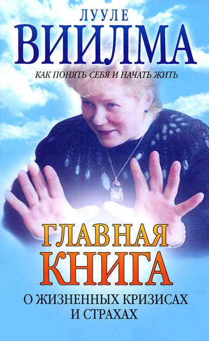 Главная книга о жизненных кризисах и страхах, или Как понять себя и начать жить Главная книга о жизненных кризисах и страхах, или Как понять себя и начать жить