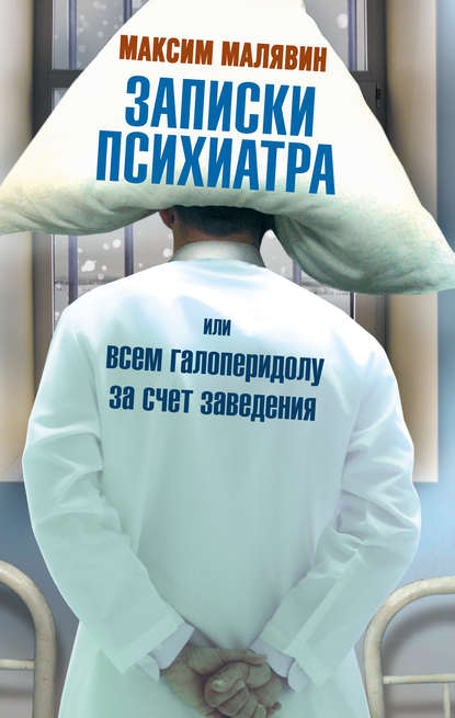 Записки психиатра, или Всем галоперидолу за счет заведения Записки психиатра, или Всем галоперидолу за счет заведения