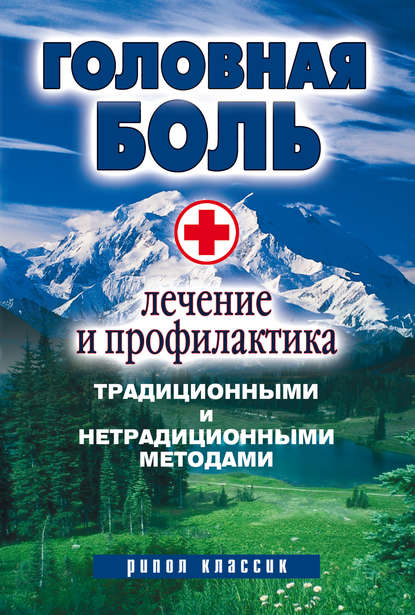 Головная боль. Лечение и профилактика традиционными и нетрадиционными методами Головная боль. Лечение и профилактика традиционными и нетрадиционными методами