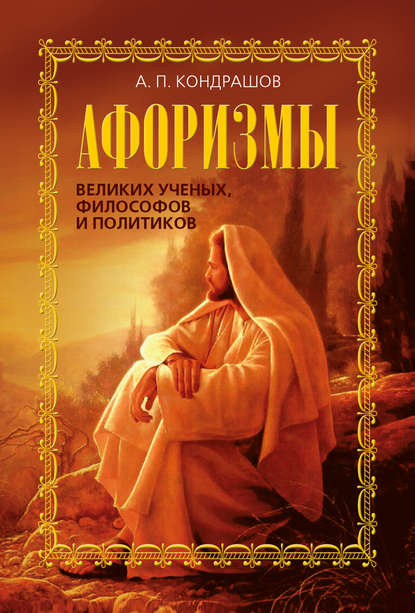 Афоризмы великих ученых, философов и политиков Афоризмы великих ученых, философов и политиков