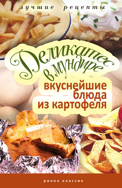 Деликатес в мундире. Вкуснейшие блюда из картофеля Деликатес в мундире. Вкуснейшие блюда из картофеля