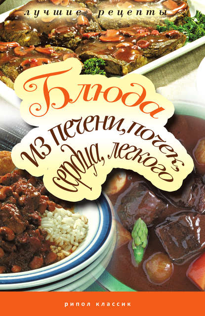 Блюда из печени, почек, сердца, легкого. Самые вкусные рецепты Блюда из печени, почек, сердца, легкого. Самые вкусные рецепты