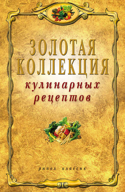 Золотая коллекция кулинарных рецептов Золотая коллекция кулинарных рецептов