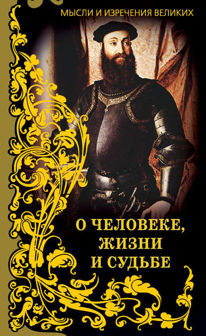 Мысли и изречения великих. О человеке, жизни и судьбе Мысли и изречения великих. О человеке, жизни и судьбе