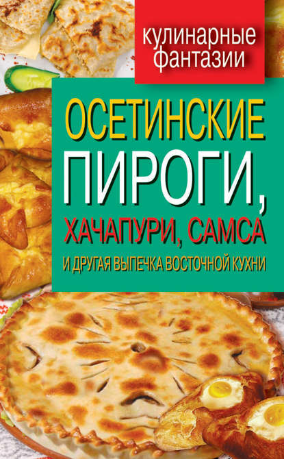 Осетинские пироги, хачапури, самса и другая выпечка восточной кухни Осетинские пироги, хачапури, самса и другая выпечка восточной кухни