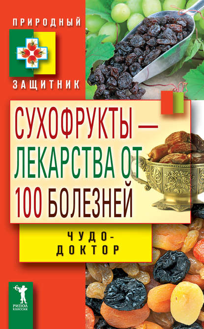 Сухофрукты – лекарства от 100 болезней. Чудо-доктор Сухофрукты – лекарства от 100 болезней. Чудо-доктор