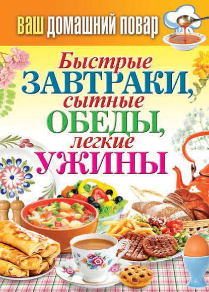 Быстрые завтраки, сытные обеды, легкие ужины Быстрые завтраки, сытные обеды, легкие ужины