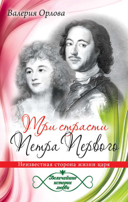 Три страсти Петра Первого. Неизвестная сторона жизни царя Три страсти Петра Первого. Неизвестная сторона жизни царя
