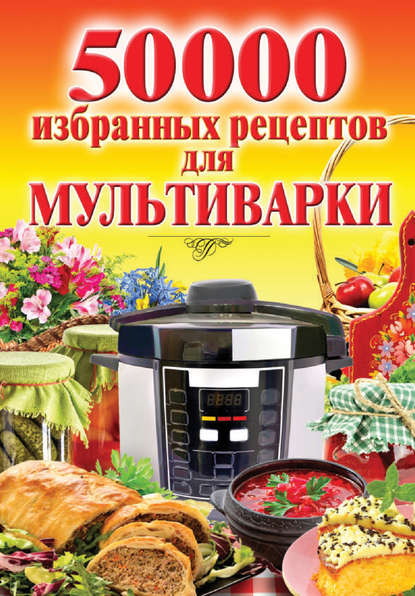 50 000 избранных рецептов для мультиварки 50 000 избранных рецептов для мультиварки