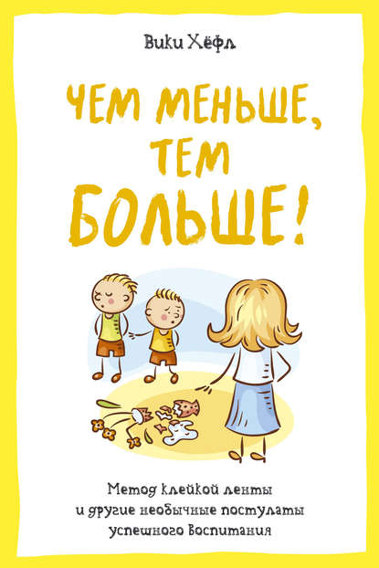 Чем меньше, тем больше! Метод «клейкой ленты» и другие необычные постулаты успешного воспитания Чем меньше, тем больше! Метод «клейкой ленты» и другие необычные постулаты успешного воспитания