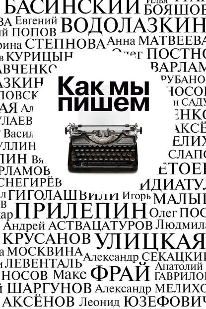 Как мы пишем. Писатели о литературе, о времени, о себе Как мы пишем. Писатели о литературе, о времени, о себе