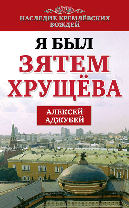 Я был зятем Хрущева Я был зятем Хрущева