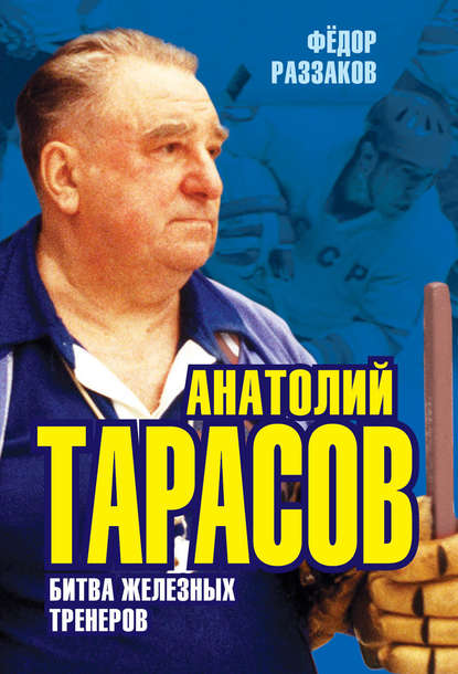 Анатолий Тарасов. Битва железных тренеров Анатолий Тарасов. Битва железных тренеров