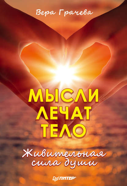 Мысли лечат тело. Живительная сила души Мысли лечат тело. Живительная сила души