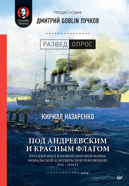Под Андреевским и Красным флагом. Русский флот в Первой мировой войне, Февральской и Октябрьской революциях. 1914–1918 гг. Под Андреевским и Красным флагом. Русский флот в Первой мировой войне, Февральской и Октябрьской революциях. 1914–1918 гг.