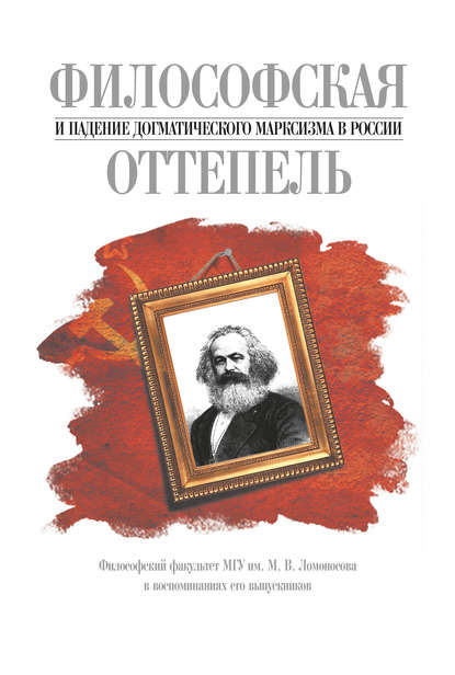 Философская оттепель и падение догматического марксизма в России. Философский факультет МГУ им. М. В. Ломоносова в воспоминаниях его выпускников Философская оттепель и падение догматического марксизма в России. Философский факультет МГУ им. М. В. Ломоносова в воспоминаниях его выпускников