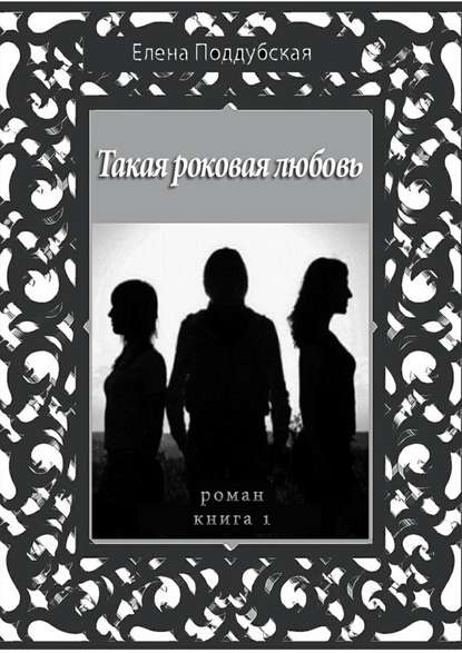 Такая роковая любовь. Роман. Книга 1 Такая роковая любовь. Роман. Книга 1