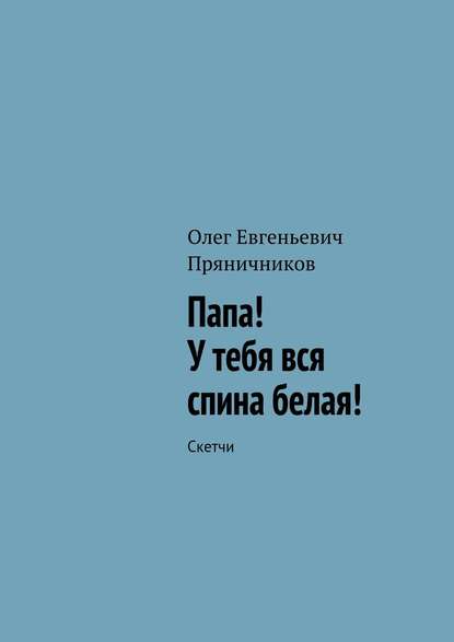 Папа! У тебя вся спина белая! Папа! У тебя вся спина белая!