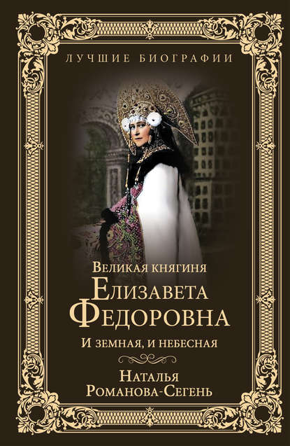 Великая княгиня Елизавета Федоровна. И земная, и небесная Великая княгиня Елизавета Федоровна. И земная, и небесная
