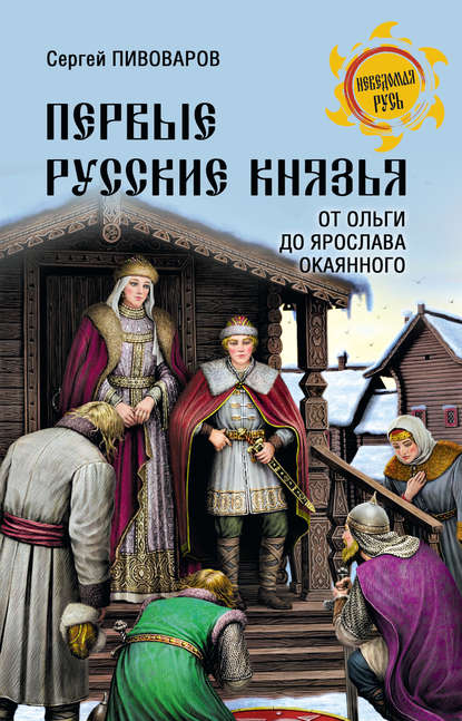 Первые русские князья. От Игоря Старого до Ярослава Первые русские князья. От Игоря Старого до Ярослава