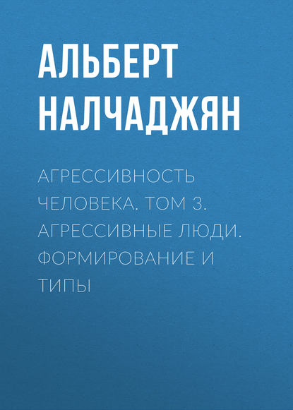 Агрессивность человека. Том 3. Агрессивные люди. Формирование и типы Агрессивность человека. Том 3. Агрессивные люди. Формирование и типы