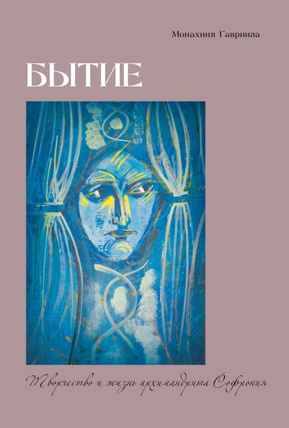 Бытие. Творчество и жизнь архимандрита Софрония Бытие. Творчество и жизнь архимандрита Софрония