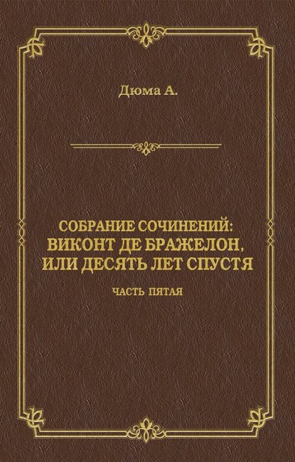 Виконт де Бражелон, или Десять лет спустя. Часть пятая Виконт де Бражелон, или Десять лет спустя. Часть пятая