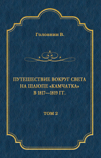 Путешествие вокруг света на шлюпе «Камчатка» в 1817—1819 гг. Том 2 Путешествие вокруг света на шлюпе «Камчатка» в 1817—1819 гг. Том 2