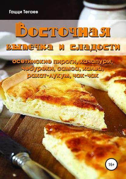 Восточная выпечка и сладости: осетинские пироги, хачапури, чебуреки, самса, халва, рахат-лукум, чак-чак Восточная выпечка и сладости: осетинские пироги, хачапури, чебуреки, самса, халва, рахат-лукум, чак-чак