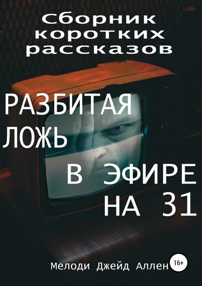 Сборник коротких рассказов: Разбитая Ложь, В эфире на 31 Сборник коротких рассказов: Разбитая Ложь, В эфире на 31