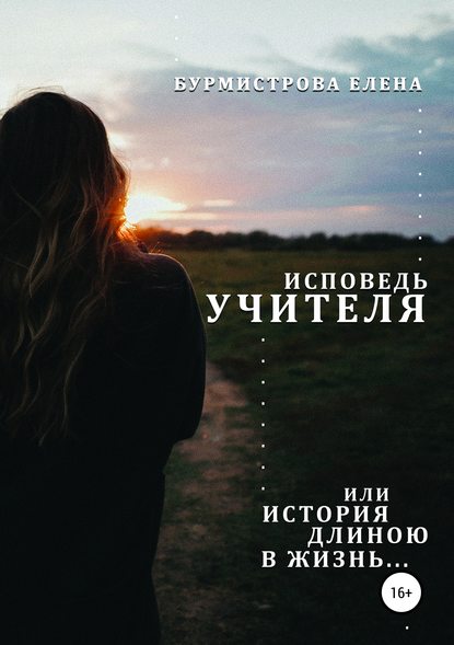 Исповедь учителя, или История длиною в жизнь Исповедь учителя, или История длиною в жизнь