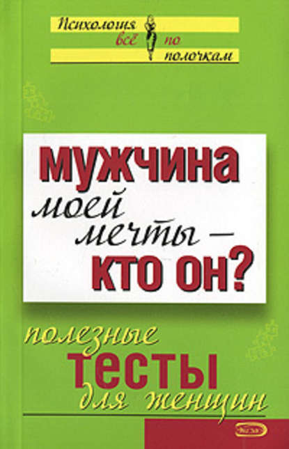 Мужчина моей мечты – кто он? Полезные тесты для женщин Мужчина моей мечты – кто он? Полезные тесты для женщин