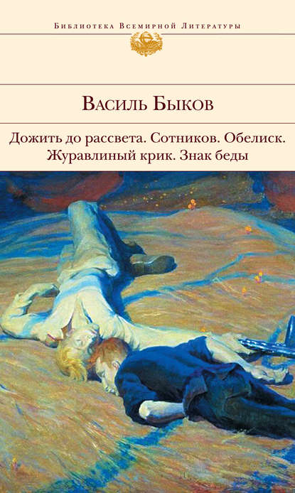 Дожить до рассвета; Сотников; Обелиск; Журавлиный крик; Знак беды (сборник) Дожить до рассвета; Сотников; Обелиск; Журавлиный крик; Знак беды (сборник)
