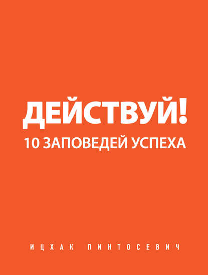 Действуй! 10 заповедей успеха Действуй! 10 заповедей успеха