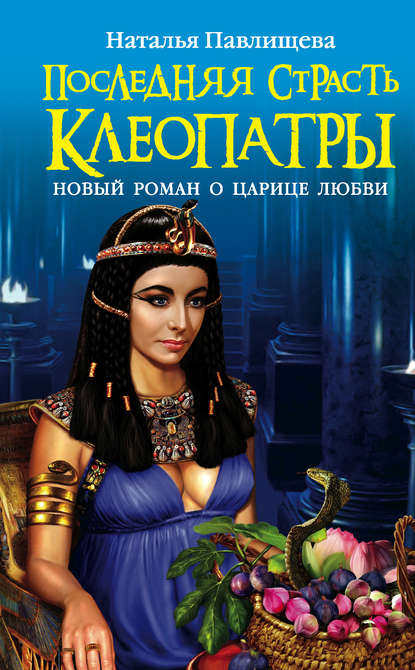 Последняя страсть Клеопатры. Новый роман о Царице любви Последняя страсть Клеопатры. Новый роман о Царице любви