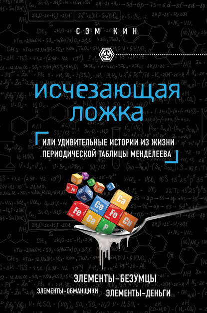 Исчезающая ложка, или Удивительные истории из жизни периодической таблицы Менделеева Исчезающая ложка, или Удивительные истории из жизни периодической таблицы Менделеева
