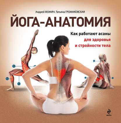 Йога-анатомия. Как работают асаны для здоровья и стройности тела Йога-анатомия. Как работают асаны для здоровья и стройности тела