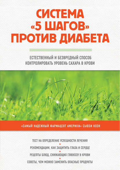 Система «5 шагов» против диабета. Естественный и безвредный способ контролировать уровень сахара в крови Система «5 шагов» против диабета. Естественный и безвредный способ контролировать уровень сахара в крови