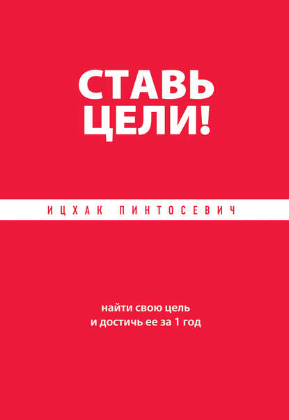 Ставь цели! Найти свою цель и достичь ее за 1 год Ставь цели! Найти свою цель и достичь ее за 1 год