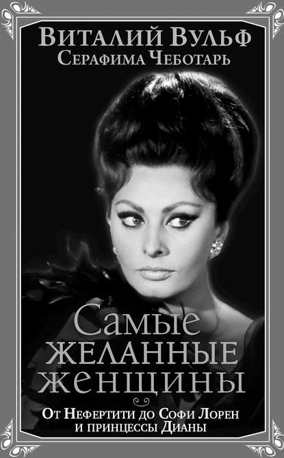 Самые желанные женщины. От Нефертити до Софи Лорен и принцессы Дианы Самые желанные женщины. От Нефертити до Софи Лорен и принцессы Дианы