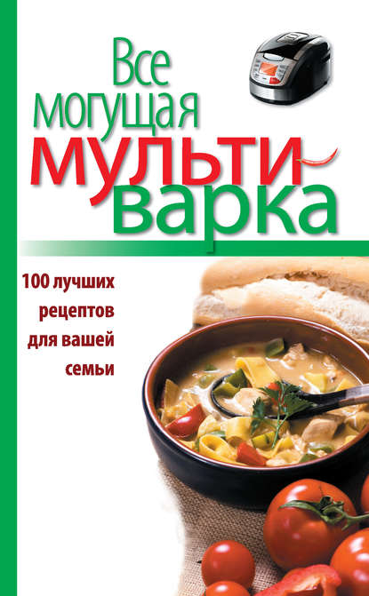 Все могущая мультиварка. 100 лучших рецептов для вашей семьи Все могущая мультиварка. 100 лучших рецептов для вашей семьи