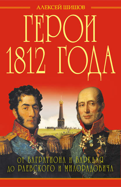 Герои 1812 года. От Багратиона и Барклая до Раевского и Милорадовича Герои 1812 года. От Багратиона и Барклая до Раевского и Милорадовича