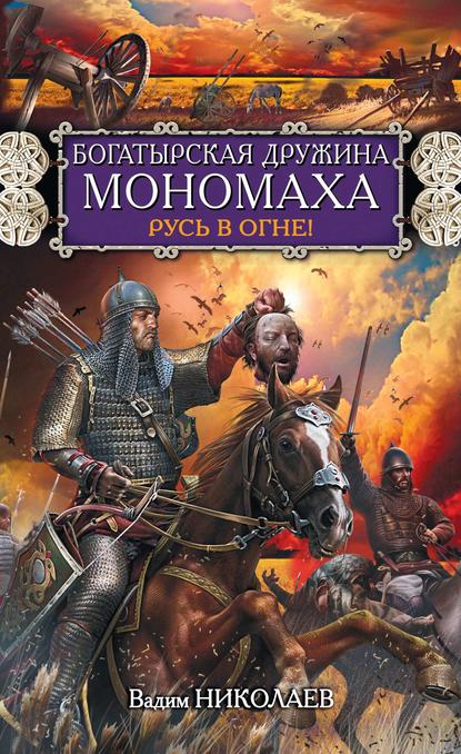 Богатырская дружина Мономаха. Русь в огне! Богатырская дружина Мономаха. Русь в огне!