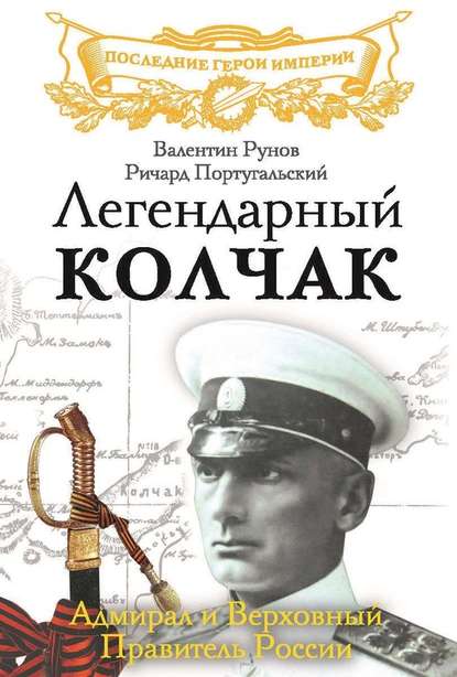 Легендарный Колчак. Адмирал и Верховный Правитель России Легендарный Колчак. Адмирал и Верховный Правитель России
