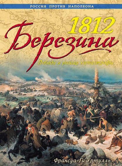 1812. Березина. Победа в разгар катастрофы 1812. Березина. Победа в разгар катастрофы