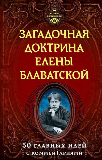 Загадочная доктрина Елены Блаватской. 50 главных идей с комментариями Загадочная доктрина Елены Блаватской. 50 главных идей с комментариями