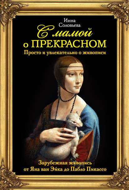 С мамой о прекрасном. Зарубежная живопись от Яна ван Эйка до Пабло Пикассо С мамой о прекрасном. Зарубежная живопись от Яна ван Эйка до Пабло Пикассо