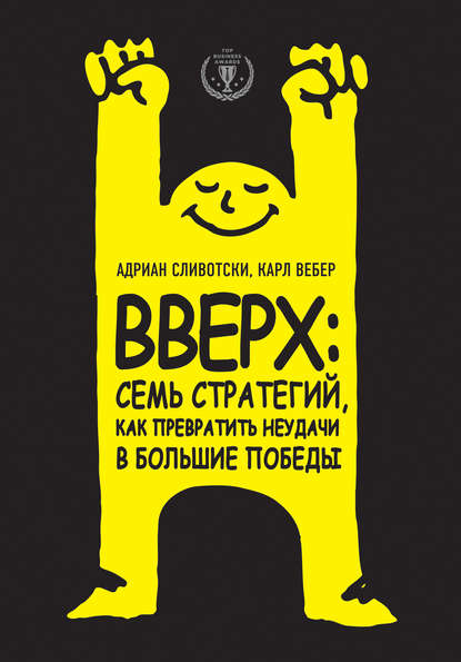 Вверх: семь стратегий, как превратить неудачи в большие победы Вверх: семь стратегий, как превратить неудачи в большие победы