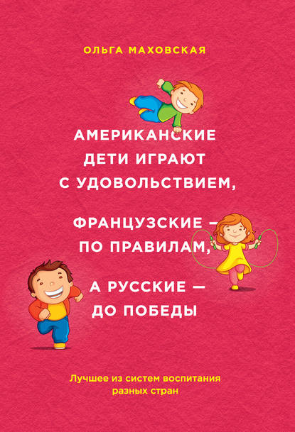 Американские дети играют с удовольствием, французские – по правилам, а русские – до победы. Лучшее из систем воспитания разных стран Американские дети играют с удовольствием, французские – по правилам, а русские – до победы. Лучшее из систем воспитания разных стран