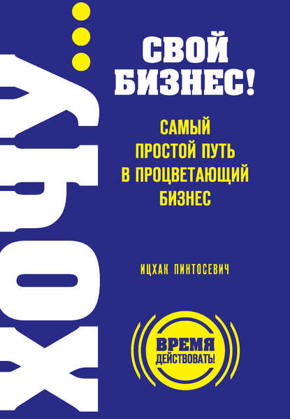 ХОЧУ… свой бизнес! Самый простой путь в процветающий бизнес ХОЧУ… свой бизнес! Самый простой путь в процветающий бизнес